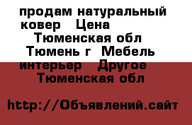 продам натуральный ковер › Цена ­ 10 000 - Тюменская обл., Тюмень г. Мебель, интерьер » Другое   . Тюменская обл.